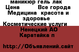 маникюр гель лак › Цена ­ 900 - Все города Медицина, красота и здоровье » Косметические услуги   . Ненецкий АО,Каратайка п.